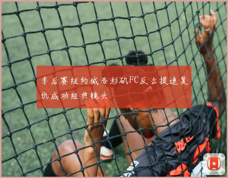 季后赛纽约城洛杉矶FC反击提速复仇成功经典镜头