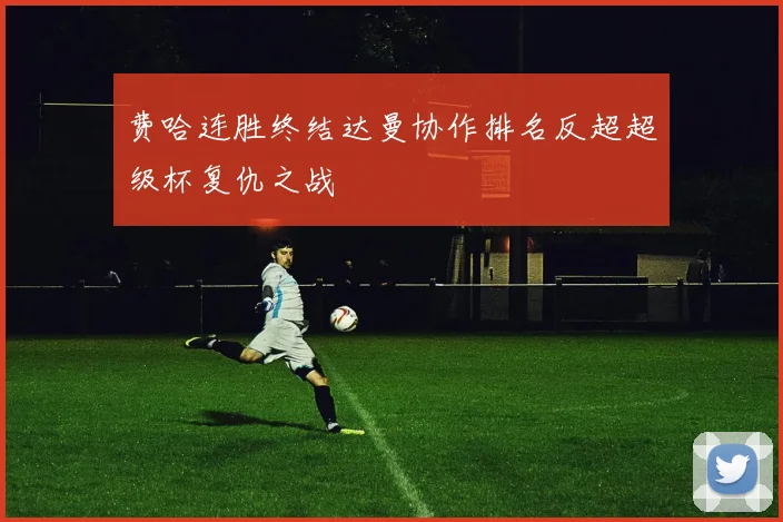 费哈连胜终结达曼协作排名反超超级杯复仇之战