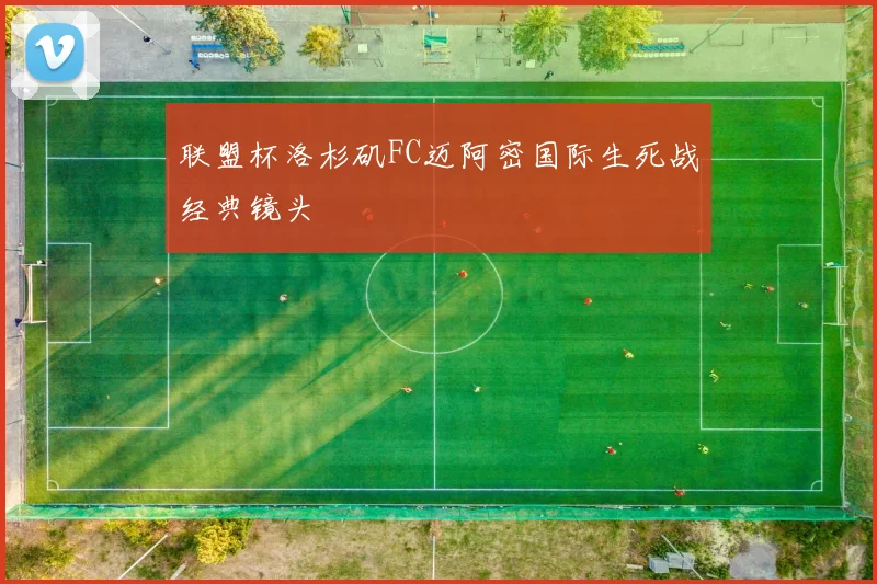 联盟杯洛杉矶FC迈阿密国际生死战经典镜头