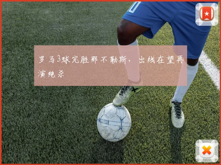 罗马3球完胜那不勒斯，出线在望再演绝杀