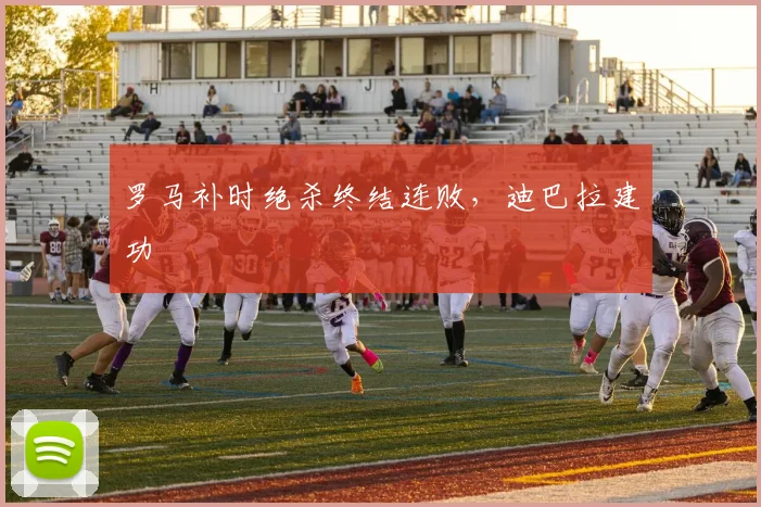 罗马补时绝杀终结连败，迪巴拉建功