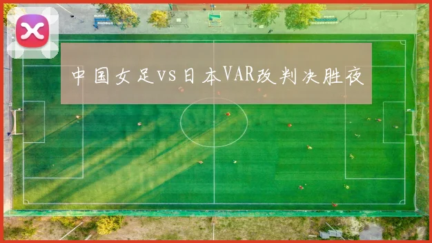 中国女足vs日本VAR改判决胜夜