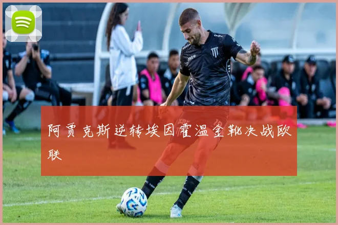 阿贾克斯逆转埃因霍温金靴决战欧联