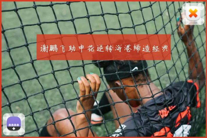 谢鹏飞助申花逆转海港缔造经典