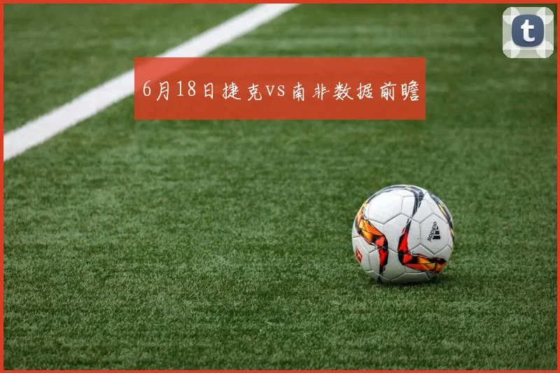 6月18日捷克vs南非数据前瞻