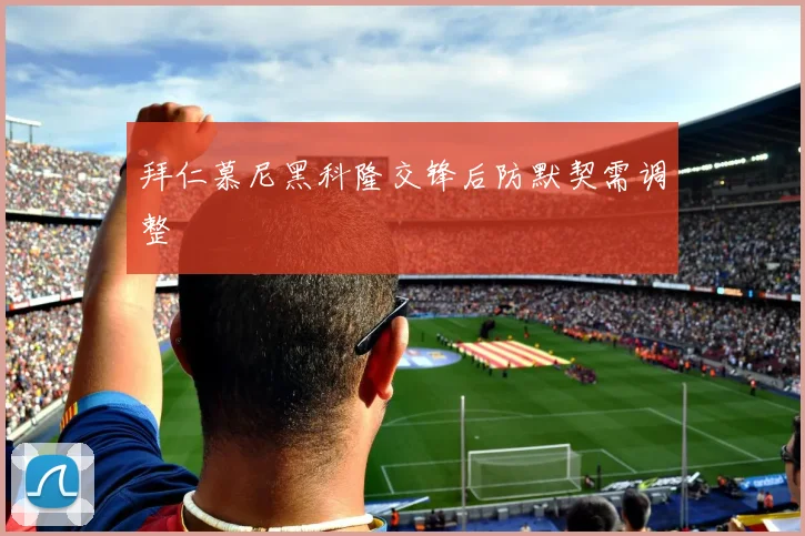 拜仁慕尼黑科隆交锋后防默契需调整