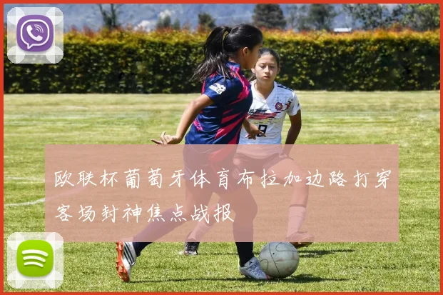 欧联杯葡萄牙体育布拉加边路打穿客场封神焦点战报