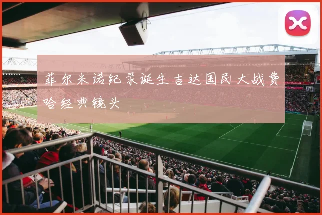 菲尔米诺纪录诞生吉达国民大战费哈经典镜头