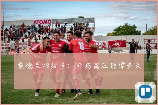 桑德兰vs纽卡：开场高压能撑多久