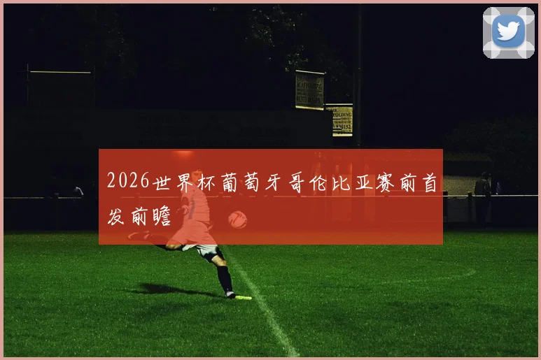 2026世界杯葡萄牙哥伦比亚赛前首发前瞻
