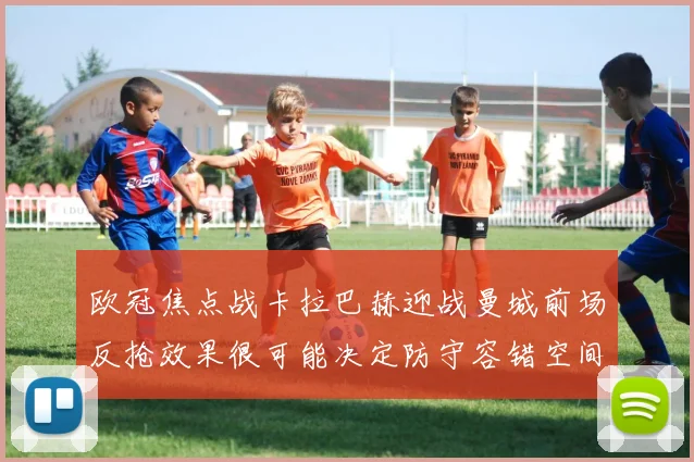 欧冠焦点战卡拉巴赫迎战曼城前场反抢效果很可能决定防守容错空间