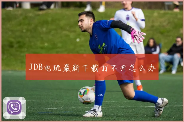 JDB电玩最新下载打不开怎么办