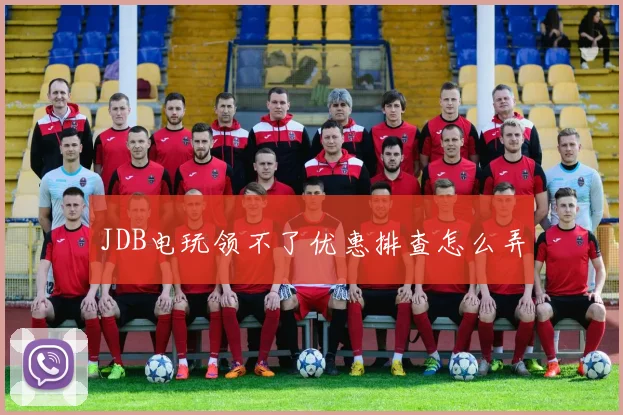 JDB电玩领不了优惠排查怎么弄
