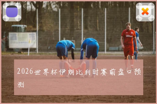 2026世界杯伊朗比利时赛前盘口预测