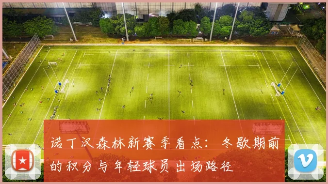 诺丁汉森林新赛季看点：冬歇期前的积分与年轻球员出场路径