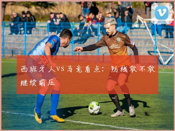 西班牙人vs马竞看点：防线敢不敢继续前压