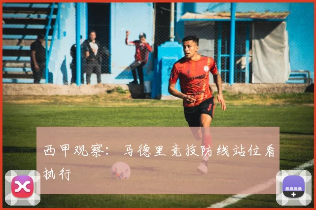 西甲观察：马德里竞技防线站位看执行