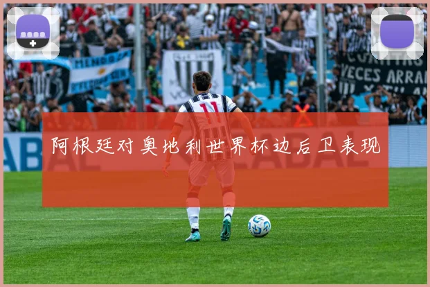阿根廷对奥地利世界杯边后卫表现