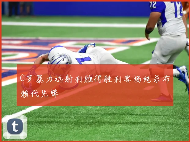 C罗暴力远射利雅得胜利客场绝杀布赖代先锋