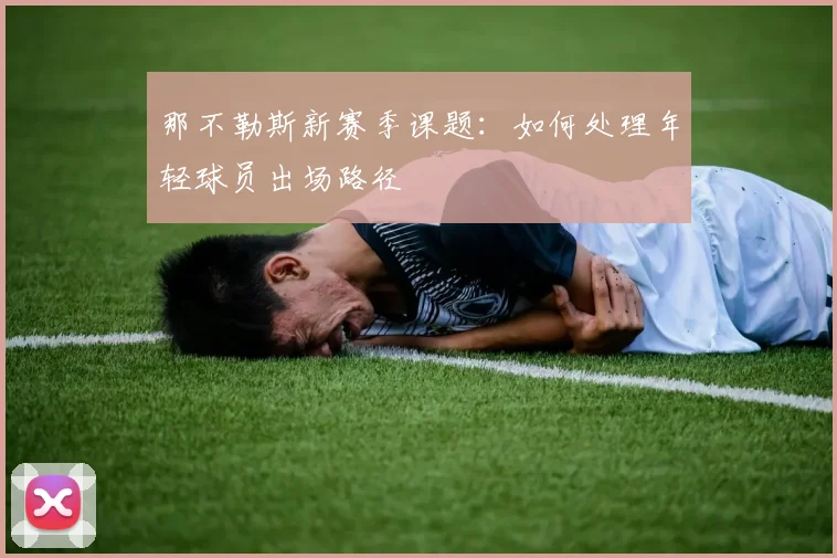 那不勒斯新赛季课题：如何处理年轻球员出场路径