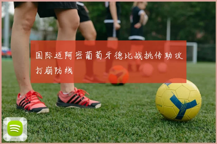 国际迈阿密葡萄牙德比战挑传助攻打崩防线
