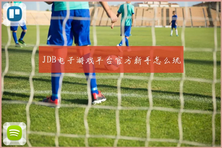JDB电子游戏平台官方新手怎么玩