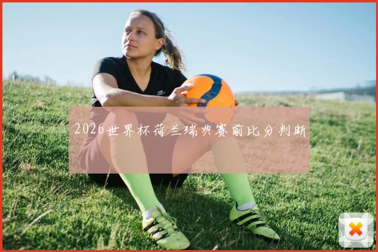 2026世界杯荷兰瑞典赛前比分判断